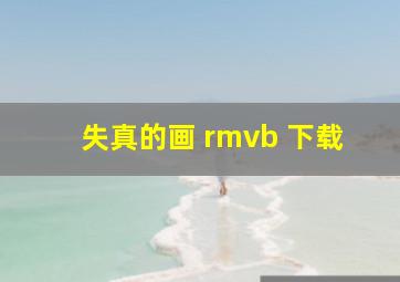 失真的画 rmvb 下载